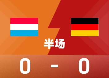 世欧预半场：维尔茨造险，卢森堡暂0-0德国